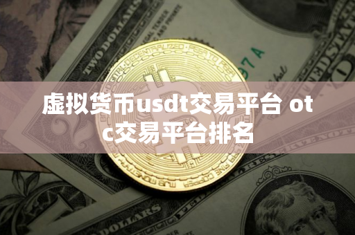 虚拟货币usdt交易平台 otc交易平台排名