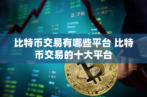 比特币交易有哪些平台 比特币交易的十大平台