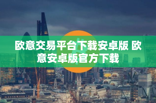 欧意交易平台下载安卓版 欧意安卓版官方下载