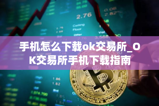 手机怎么下载ok交易所_OK交易所手机下载指南