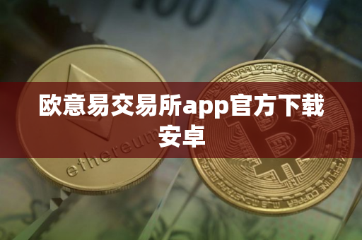 欧意易交易所app官方下载安卓