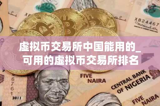 虚拟币交易所中国能用的_可用的虚拟币交易所排名