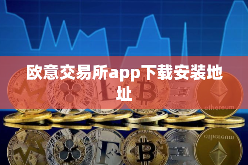 欧意交易所app下载安装地址 欧意交易所app下载安装地址
