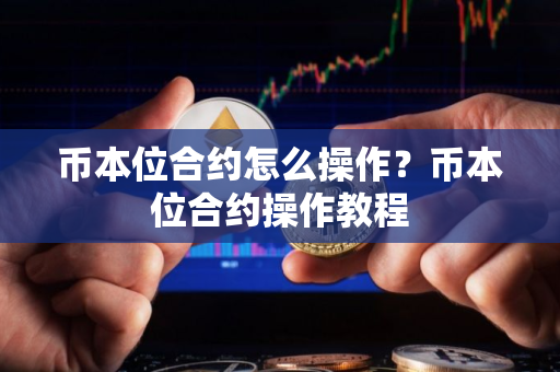 币本位合约怎么操作？币本位合约操作教程