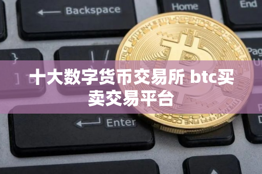 十大数字货币交易所 btc买卖交易平台