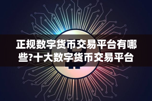 正规数字货币交易平台有哪些?十大数字货币交易平台app排名 正规数字货币交易平台有哪些?十大数字货币交易平台app排名