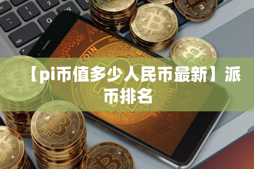 【pi币值多少人民币最新】派币排名