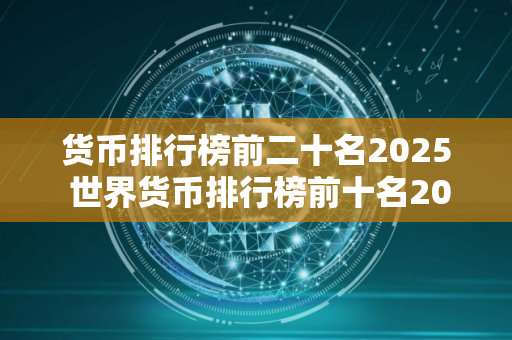 货币排行榜前二十名2025 世界货币排行榜前十名2025