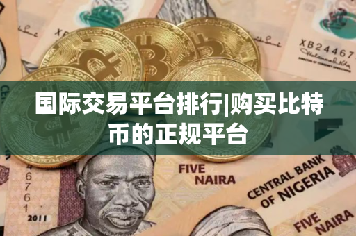 国际交易平台排行|购买比特币的正规平台