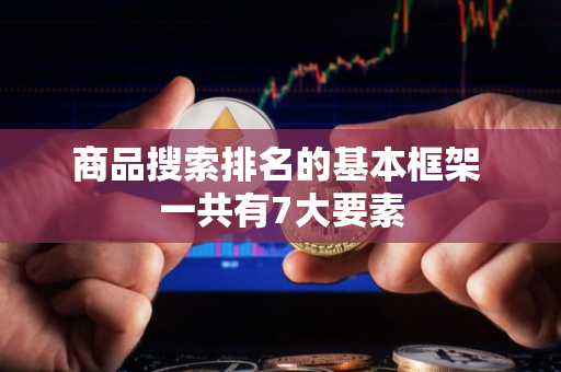 商品搜索排名的基本框架 一共有7大要素
