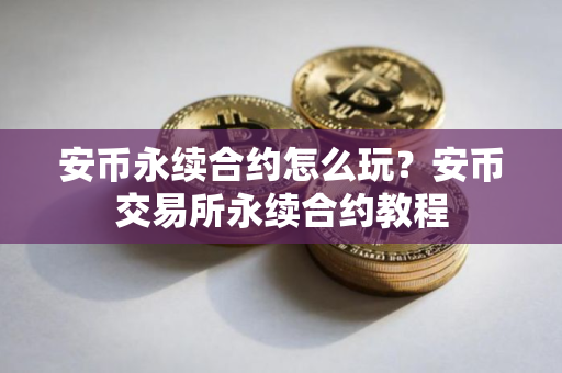 安币永续合约怎么玩？安币交易所永续合约教程