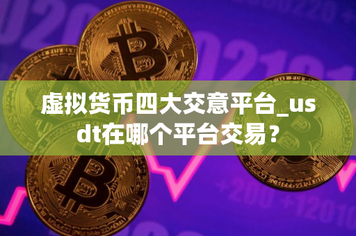 虚拟货币四大交意平台_usdt在哪个平台交易？