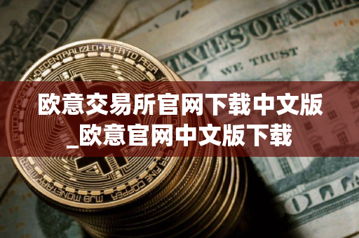 欧意交易所官网下载中文版_欧意官网中文版下载