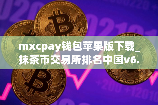 mxcpay钱包苹果版下载_抹茶币交易所排名中国v6.1.8