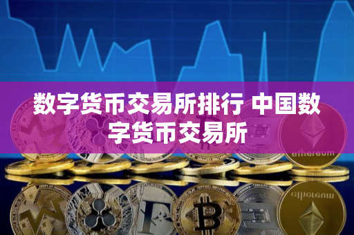 数字货币交易所排行 中国数字货币交易所