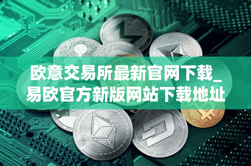欧意交易所最新官网下载_易欧官方新版网站下载地址