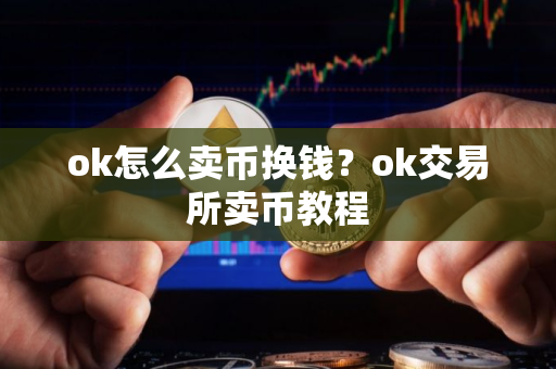 ok怎么卖币换钱？ok交易所卖币教程