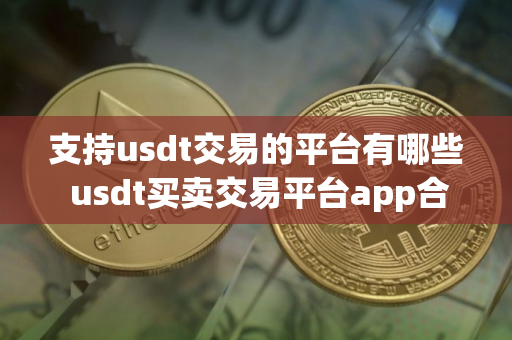 支持usdt交易的平台有哪些 usdt买卖交易平台app合集