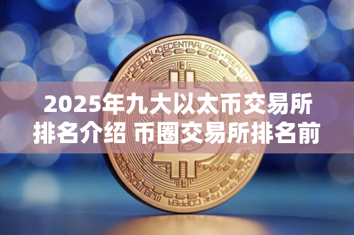 2025年九大以太币交易所排名介绍 币圈交易所排名前9