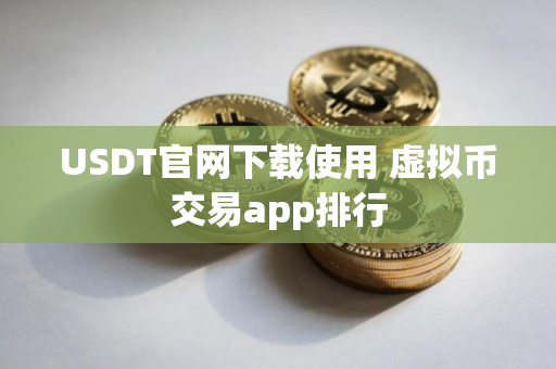 USDT官网下载使用 虚拟币交易app排行