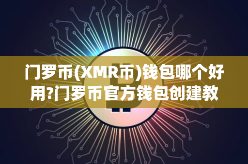 门罗币(XMR币)钱包哪个好用?门罗币官方钱包创建教程