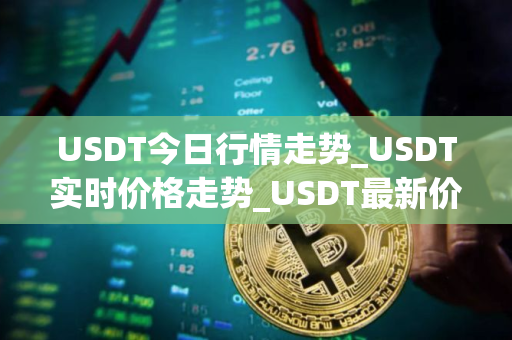 USDT今日行情走势_USDT实时价格走势_USDT最新价格