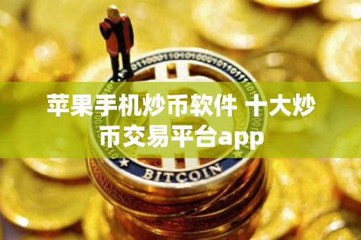 苹果手机炒币软件 十大炒币交易平台app