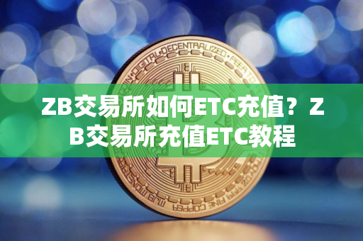 ZB交易所如何ETC充值？ZB交易所充值ETC教程