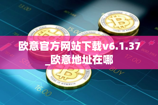 欧意官方网站下载v6.1.37_欧意地址在哪