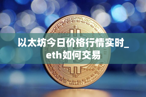 以太坊今日价格行情实时_eth如何交易