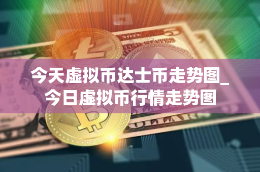 今天虚拟币达士币走势图_今日虚拟币行情走势图