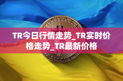 TR今日行情走势_TR实时价格走势_TR最新价格