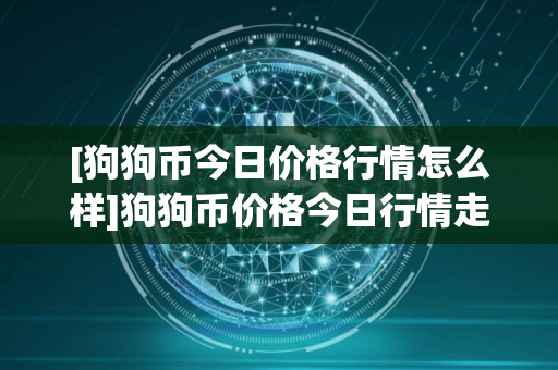 [狗狗币今日价格行情怎么样]狗狗币价格今日行情走势分析