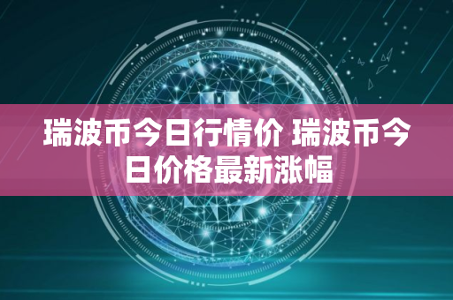 瑞波币今日行情价 瑞波币今日价格最新涨幅