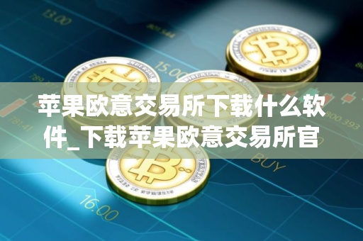 苹果欧意交易所下载什么软件_下载苹果欧意交易所官方APP
