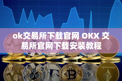 ok交易所下载官网 OKX 交易所官网下载安装教程