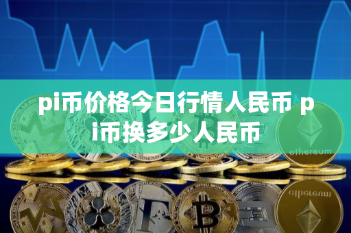 pi币价格今日行情人民币 pi币换多少人民币