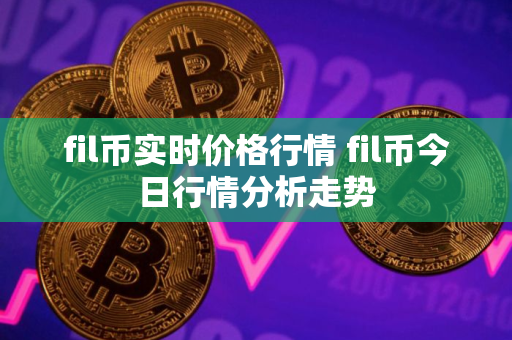 fil币实时价格行情 fil币今日行情分析走势