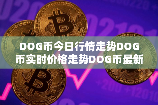 DOG币今日行情走势DOG币实时价格走势DOG币最新价格