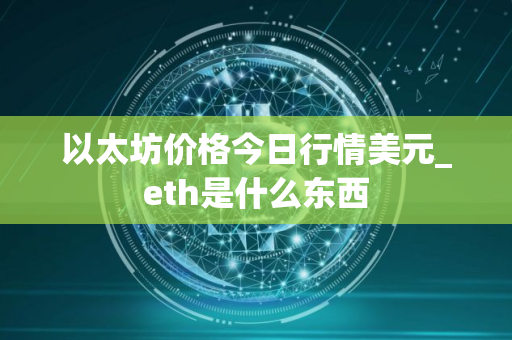 以太坊价格今日行情美元_eth是什么东西