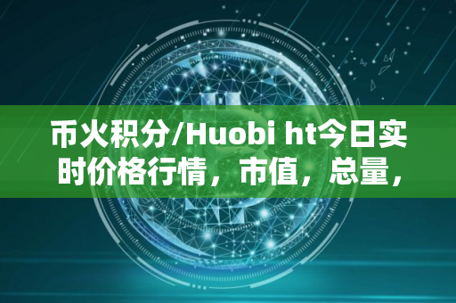 币火积分/Huobi ht今日实时价格行情，市值，总量，交易量