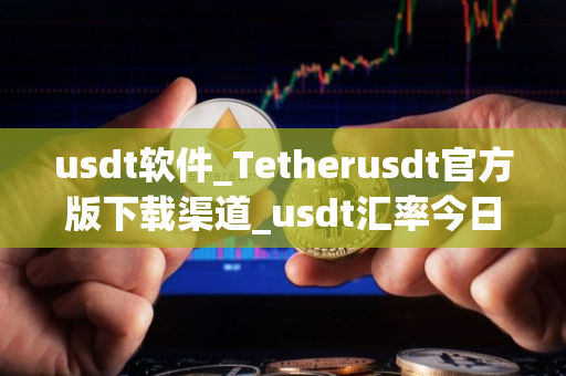 usdt软件_Tetherusdt官方版下载渠道_usdt汇率今日行情