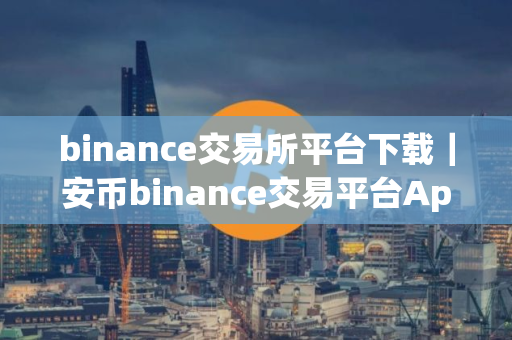 binance交易所平台下载｜安币binance交易平台App下载教程
