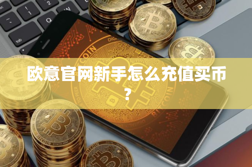 欧意官网新手怎么充值买币？