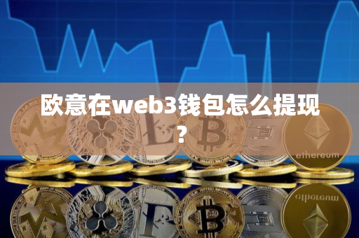 欧意在web3钱包怎么提现？