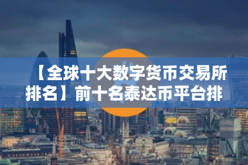 【全球十大数字货币交易所排名】前十名泰达币平台排名合集