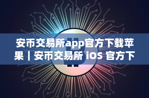 安币交易所app官方下载苹果｜安币交易所 iOS 官方下载