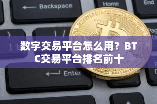 数字交易平台怎么用？BTC交易平台排名前十
