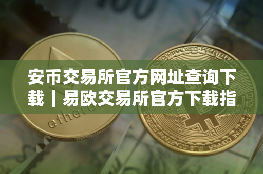 安币交易所官方网址查询下载｜易欧交易所官方下载指南