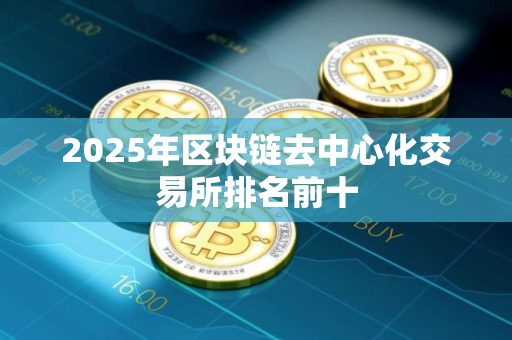 2025年区块链去中心化交易所排名前十